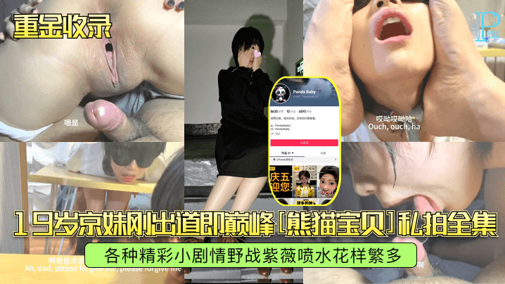 19岁京妹刚出道即巅峰[熊猫宝贝]私拍全集各种精彩小剧情野战紫薇喷水花样繁多